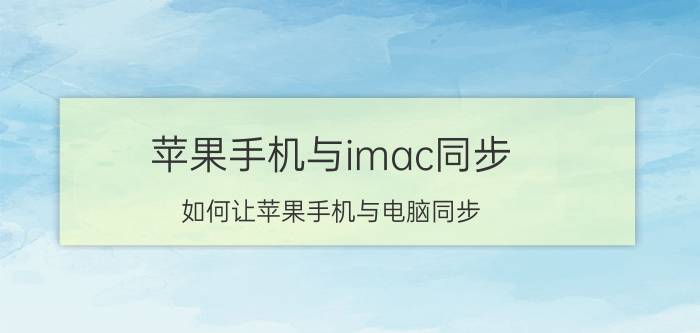 苹果手机与imac同步 如何让苹果手机与电脑同步？